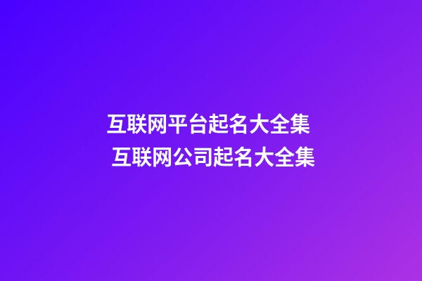 互联网平台起名大全集  互联网公司起名大全集-第1张-公司起名-玄机派